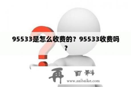 95533是怎么收费的？95533收费吗？