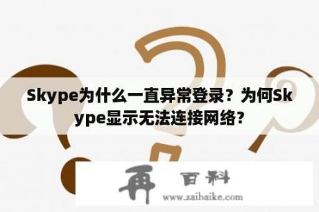 Skype为什么一直异常登录？为何Skype显示无法连接网络？