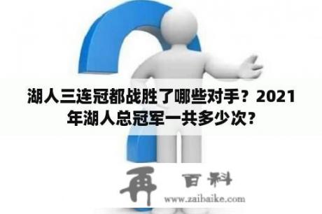 湖人三连冠都战胜了哪些对手？2021年湖人总冠军一共多少次？