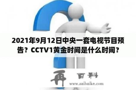 2021年9月12日中央一套电视节目预告？CCTV1黄金时间是什么时间？