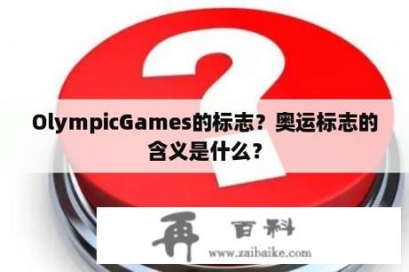 OlympicGames的标志？奥运标志的含义是什么？