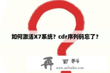 如何激活X7系统？cdr序列码忘了？