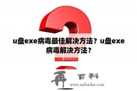 u盘exe病毒最佳解决方法？u盘exe病毒解决方法？