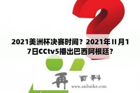 2021美洲杯决赛时间？2021年Ⅱ月17日CCtv5播出巴西阿根廷？