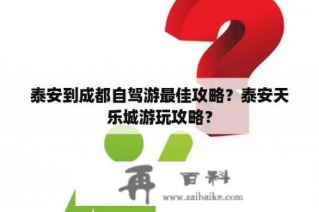 泰安到成都自驾游最佳攻略？泰安天乐城游玩攻略？