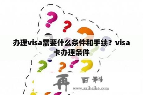 办理visa需要什么条件和手续？visa卡办理条件