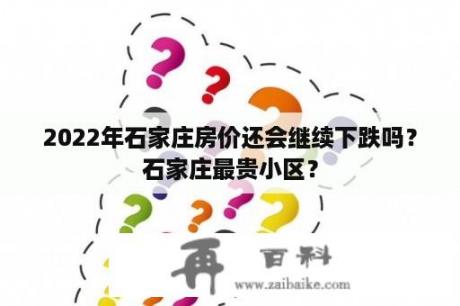 2022年石家庄房价还会继续下跌吗？石家庄最贵小区？