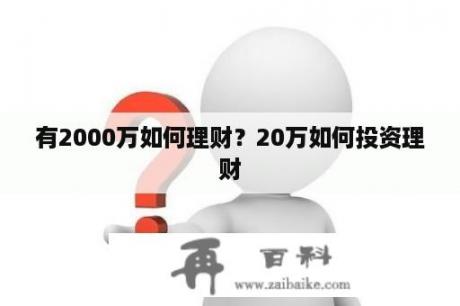 有2000万如何理财？20万如何投资理财