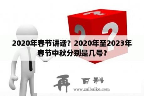 2020年春节讲话？2020年至2023年春节中秋分别是几号？