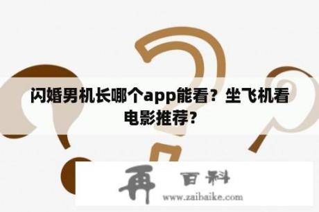 闪婚男机长哪个app能看？坐飞机看电影推荐？