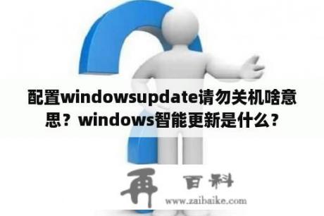 配置windowsupdate请勿关机啥意思？windows智能更新是什么？