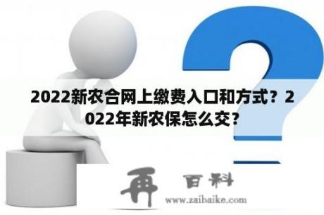 2022新农合网上缴费入口和方式？2022年新农保怎么交？