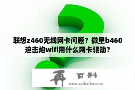 联想z460无线网卡问题？微星b460迫击炮wifi用什么网卡驱动？