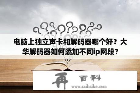 电脑上独立声卡和解码器哪个好？大华解码器如何添加不同ip网段？