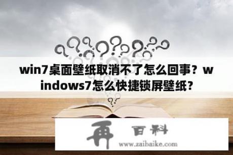 win7桌面壁纸取消不了怎么回事？windows7怎么快捷锁屏壁纸？