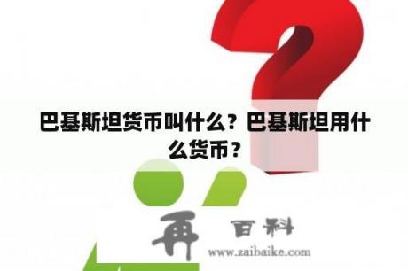 巴基斯坦货币叫什么？巴基斯坦用什么货币？