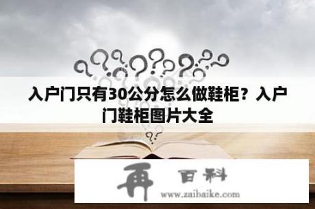 入户门只有30公分怎么做鞋柜？入户门鞋柜图片大全