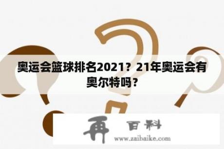 奥运会篮球排名2021？21年奥运会有奥尔特吗？