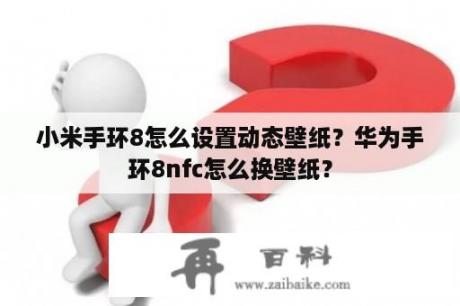 小米手环8怎么设置动态壁纸？华为手环8nfc怎么换壁纸？