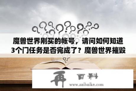 魔兽世界刚买的帐号，请问如何知道3个门任务是否完成了？魔兽世界摧毁南部迁跃门？