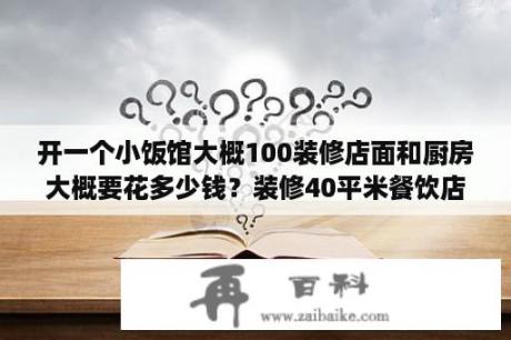 开一个小饭馆大概100装修店面和厨房大概要花多少钱？装修40平米餐饮店要多少钱？