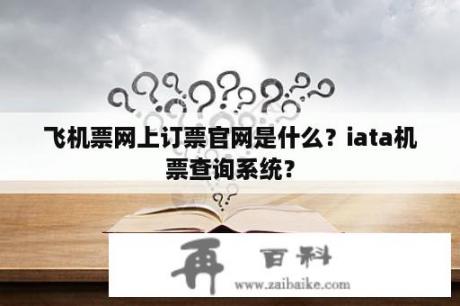 飞机票网上订票官网是什么？iata机票查询系统？