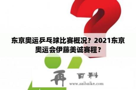 东京奥运乒乓球比赛概况？2021东京奥运会伊藤美诚赛程？