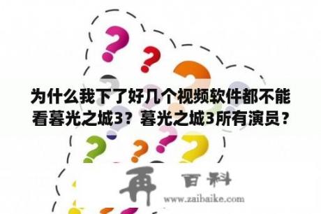 为什么我下了好几个视频软件都不能看暮光之城3？暮光之城3所有演员？