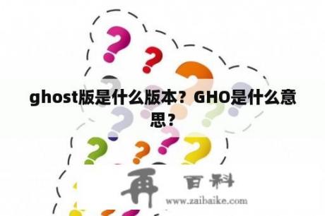 ghost版是什么版本？GHO是什么意思？