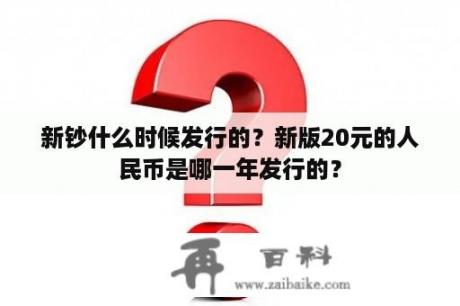 新钞什么时候发行的？新版20元的人民币是哪一年发行的？