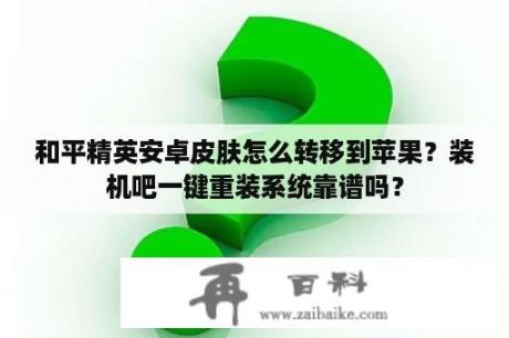 和平精英安卓皮肤怎么转移到苹果？装机吧一键重装系统靠谱吗？