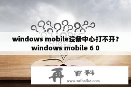 windows mobile设备中心打不开？windows mobile 6 0