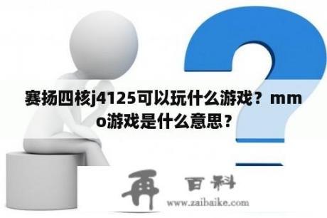 赛扬四核j4125可以玩什么游戏？mmo游戏是什么意思？