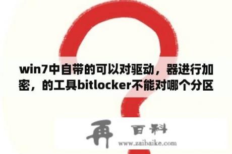 win7中自带的可以对驱动，器进行加密，的工具bitlocker不能对哪个分区进行加密？磁盘分区怎么合并？