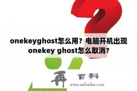 onekeyghost怎么用？电脑开机出现onekey ghost怎么取消？