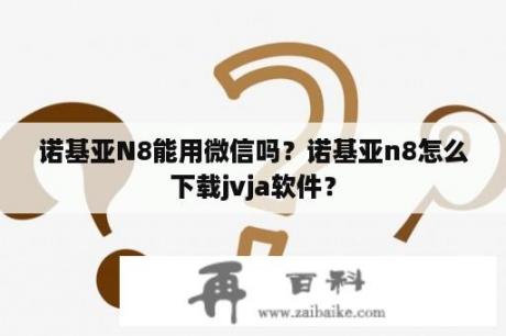 诺基亚N8能用微信吗？诺基亚n8怎么下载jvja软件？