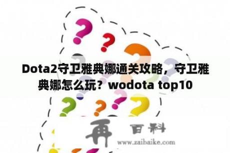 Dota2守卫雅典娜通关攻略，守卫雅典娜怎么玩？wodota top10