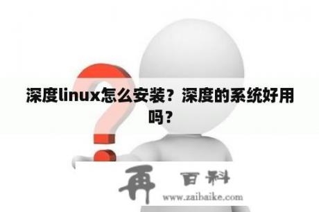 深度linux怎么安装？深度的系统好用吗？