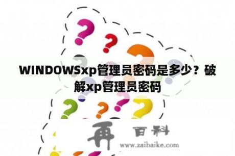 WINDOWSxp管理员密码是多少？破解xp管理员密码