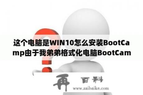 这个电脑是WIN10怎么安装BootCamp由于我弟弟格式化电脑BootCamp丢失？win10iso文件怎么装入启动u盘？