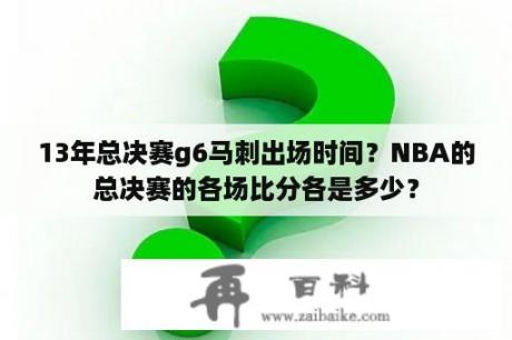 13年总决赛g6马刺出场时间？NBA的总决赛的各场比分各是多少？