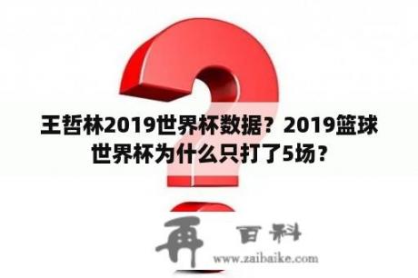 王哲林2019世界杯数据？2019篮球世界杯为什么只打了5场？