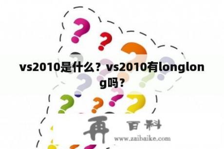 vs2010是什么？vs2010有longlong吗？