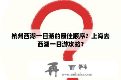 杭州西湖一日游的最佳顺序？上海去西湖一日游攻略？