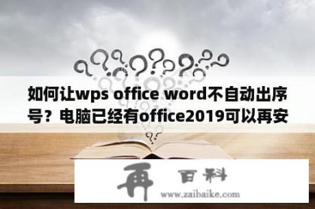 如何让wps office word不自动出序号？电脑已经有office2019可以再安装2007吗？