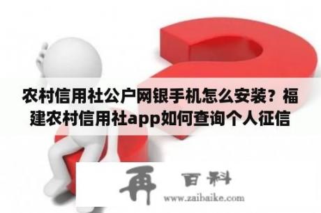 农村信用社公户网银手机怎么安装？福建农村信用社app如何查询个人征信？