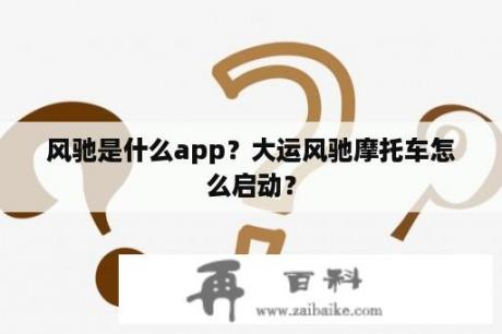 风驰是什么app？大运风驰摩托车怎么启动？