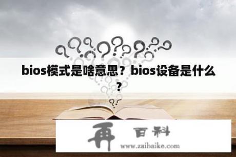 bios模式是啥意思？bios设备是什么？