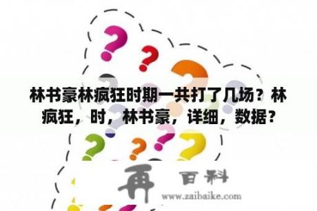 林书豪林疯狂时期一共打了几场？林疯狂，时，林书豪，详细，数据？