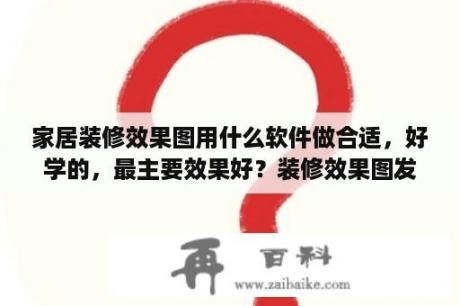 家居装修效果图用什么软件做合适，好学的，最主要效果好？装修效果图发朋友圈的文案？